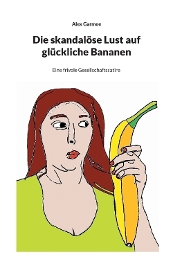 Die skandalöse Lust auf glückliche Bananen - Alex Garmee
