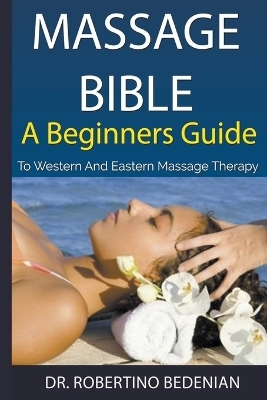 Massage Bible - A Beginners Guide To Western And Eastern Massage Therapy - Dr Robertino Bedenian
