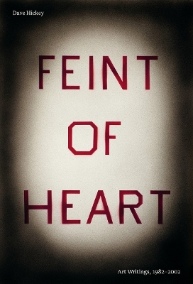 Feint of Heart: Art Writings, 1982-2002 - Dave Hickey