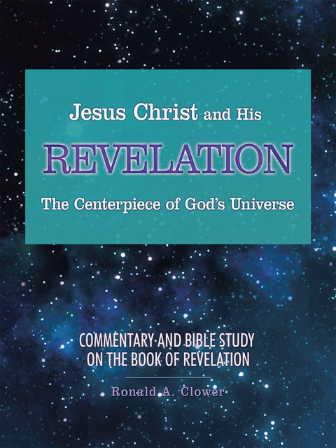Jesus Christ and His Revelation the Centerpiece of God’S Universe - Ronald a. Clower
