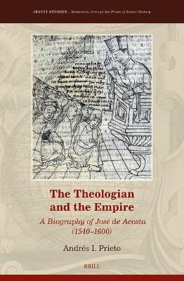 The Theologian and the Empire: A Biography of José de Acosta (1540–1600) - Andrés I. Prieto