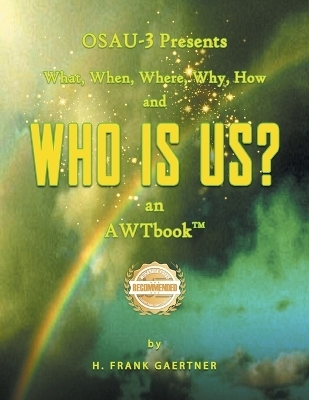 OSAU-3 Presents What, When, Where, Why, How and Who Is Us? an AWTbook(TM). - Frank H Gaertner