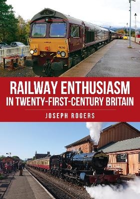 Railway Enthusiasm in Twenty-First Century Britain - Joseph Rogers