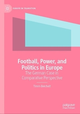 Football, Power, and Politics in Europe - Timm Beichelt