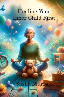 Healing Your Inner Child First - Sasha Murray