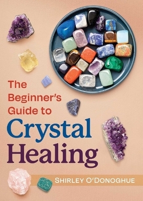 The Beginner's Guide to Crystal Healing - Shirley O'Donoghue