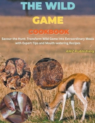 The Wild Game Cookbook - Amz Publishing