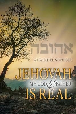 Jehovah, My God and Father, Is Real - W Dwightel Weathers