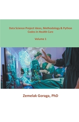 Data Science Project Ideas, Methodology & Python Codes in Health Care - Zemelak Goraga