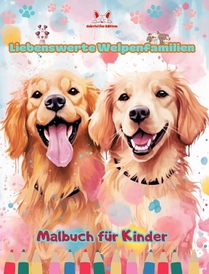 Liebenswerte Welpenfamilien - Malbuch f�r Kinder - Kreative Szenen von bezaubernden und verspielten Hundefamilien - Colorful Fun Editions