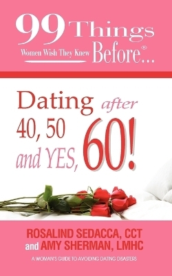 99 Things Women Wish They Knew Before Dating After 40, 50, & Yes, 60! - Lmhc Amy Sherman, Cct Rosalind Sedacca