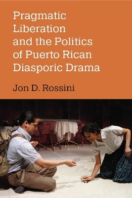 Pragmatic Liberation and the Politics of Puerto Rican Diasporic Drama - Jon D. Rossini