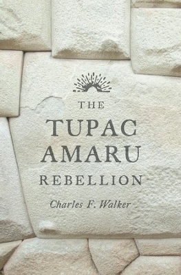 The Tupac Amaru Rebellion - Charles F. Walker