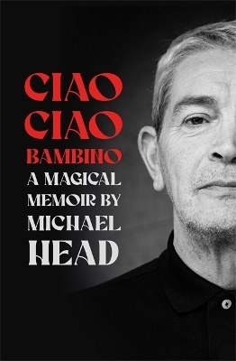 Ciao Ciao Bambino: A Magical Memoir - Michael Head
