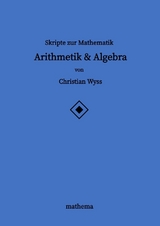 Skripte zur Mathematik - Arithmetik & Algebra - Christian Wyss