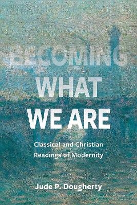 Becoming What We Are - Jude P. Dougherty