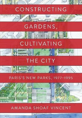 Constructing Gardens, Cultivating the City - Amanda Shoaf Vincent