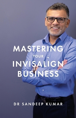 Mastering Your Invisalign Business - Sandeep Kumar