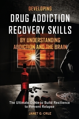 Developing Drug Addiction Recovery Skills by Understanding Addiction and The Brain - Janet G Cruz