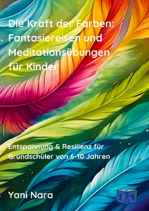 Die Kraft der Farben: Fantasiereisen und Meditationsübungen für Kinder - Yani Nara