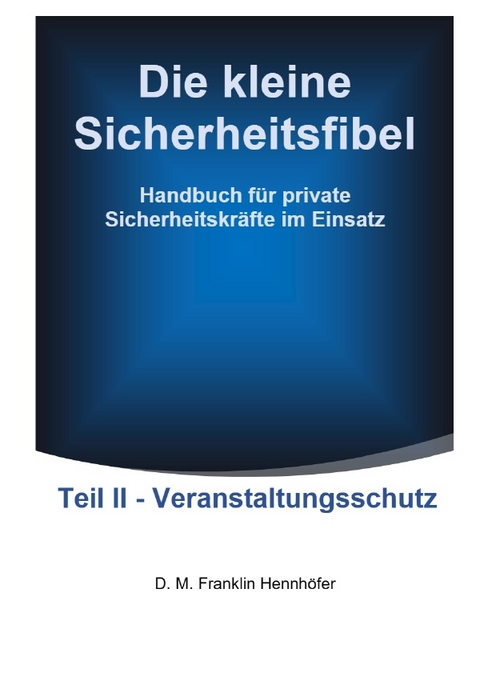 Die kleine Sicherheitsfibel / Die kleine Sicherheitsfibel Teil II - Veranstaltungsschutz - D. M. Franklin Hennhöfer