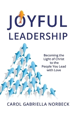 Joyful Leadership - Carol Gabriella Norbeck