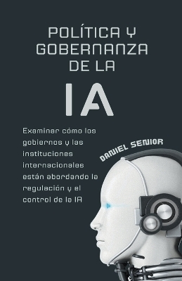 Política y gobernanza de la ia, examinar cómo los gobiernos y las instituciones internacionales están abordando la regulación y el control de la ia - Daniel Senior