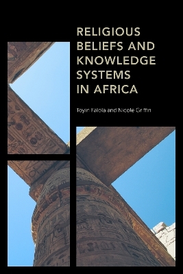 Religious Beliefs and Knowledge Systems in Africa - Toyin Falola, Nicole Griffin