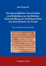 Kirchenrechtliche Vorschriften und Rubriken zur kirchlichen Eheschließung im Erzbistum Köln seit dem Konzil von Trient - Marc Retterath