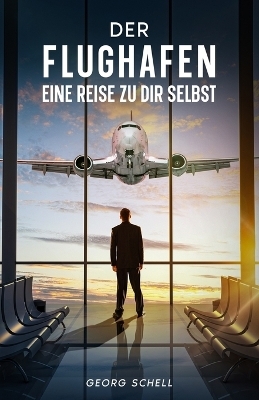 Der Flughafen - Eine Reise zu Dir selbst - Georg Schell