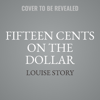 Fifteen Cents on the Dollar - Louise Story