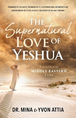 The Supernatural Love of Yeshua Through Middle Eastern Eyes - Dr Mina Attia, Yvon Attia