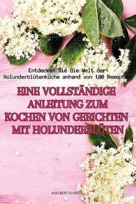 Eine Vollständige Anleitung Zum Kochen Von Gerichten Mit Holunderblüten -  Adelbert Schulze