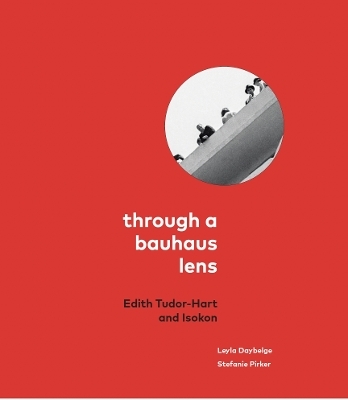 Through a Bauhaus Lens: Edith Tudor-Hart and Isokon - Leyla Daybelge, Stefanie Pirker