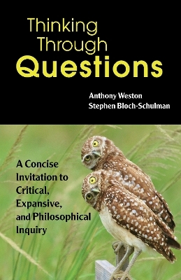 Thinking Through Questions - Anthony Weston, Stephen Bloch-Schulman