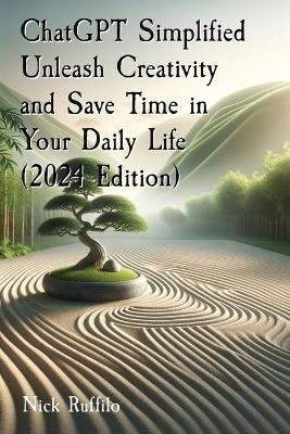 ChatGPT Simplified Unleash Creativity and Save Time in Your Daily Life (2024 Edition) - Nick Ruffilo