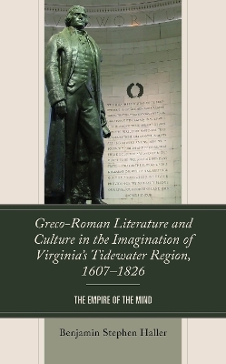 Greco-Roman Literature and Culture in the Imagination of Virginia’s Tidewater Region, 1607–1826 - Benjamin Stephen Haller