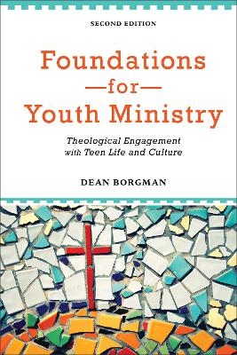 Foundations for Youth Ministry – Theological Engagement with Teen Life and Culture - Dean Borgman