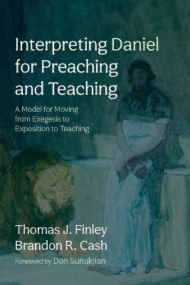 Interpreting Daniel for Preaching and Teaching - Thomas J Finley, Brandon R Cash