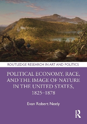 Political Economy, Race, and the Image of Nature in the United States, 1825–1878 - Evan Robert Neely