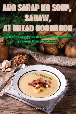 Ang Sarap Ng Soup, Sabaw, at Bread Cookbook -  Teresa Pastor