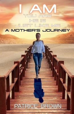 I Am You Are He Is Just Like Me. a Mother's Journey - Patrice Brown