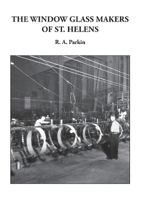 The Window Glass Makers of St. Helens - R A Parkin