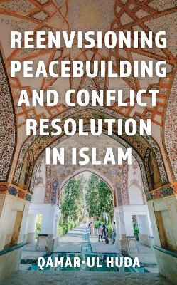 Reenvisioning Peacebuilding and Conflict Resolution in Islam - Qamar Ul-Huda