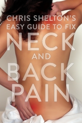 Chris Shelton’s Easy Guide to Fixing Neck and Back Pain - Chris Shelton