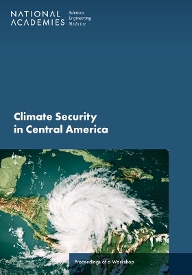 Climate Security in Central America - Engineering National Academies of Sciences  and Medicine,  Division of Behavioral and Social Sciences and Education,  Division on Engineering and Physical Sciences,  Division on Earth and Life Studies,  Board on Environmental Change and Society
