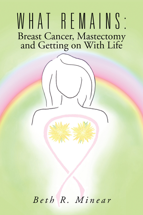 What Remains:  Breast Cancer, Mastectomy and Getting on with Life -  Beth R. Minear
