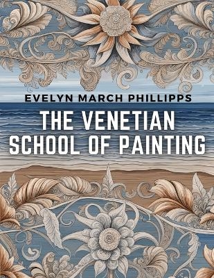 The Venetian School of Painting -  Evelyn March Phillipps