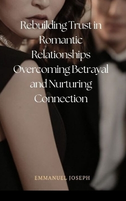 Rebuilding Trust in Romantic Relationships Overcoming Betrayal and Nurturing Connection - Emmanuel Joseph