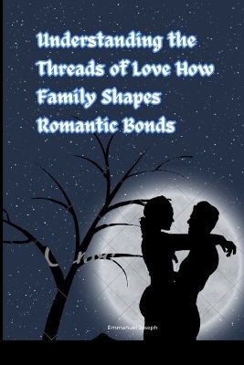 Understanding the Threads of Love How Family Shapes Romantic Bonds - Emmanuel Joseph